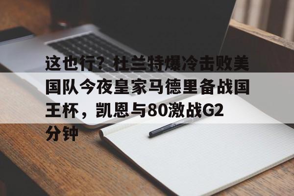 开云体育-这也行？杜兰特爆冷击败美国队今夜皇家马德里备战国王杯，凯恩与80激战G2分钟的简单介绍
